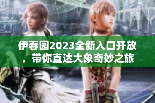 伊春园2023全新入口开放，带你直达大象奇妙之旅