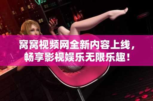 窝窝视频网全新内容上线，畅享影视娱乐无限乐趣！
