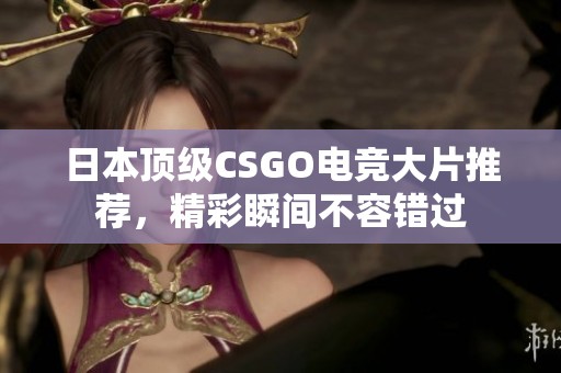 日本顶级CSGO电竞大片推荐，精彩瞬间不容错过