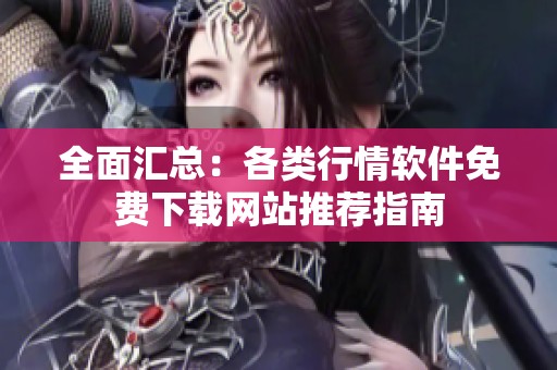 全面汇总：各类行情软件免费下载网站推荐指南