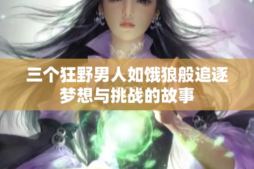 三个狂野男人如饿狼般追逐梦想与挑战的故事