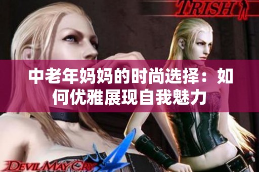中老年妈妈的时尚选择：如何优雅展现自我魅力