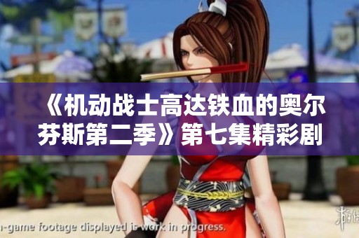 《机动战士高达铁血的奥尔芬斯第二季》第七集精彩剧情在线免费观看