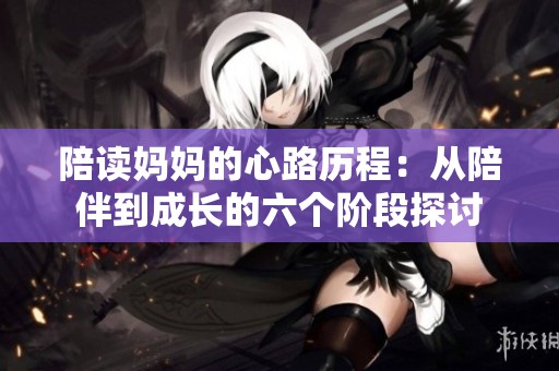 陪读妈妈的心路历程：从陪伴到成长的六个阶段探讨