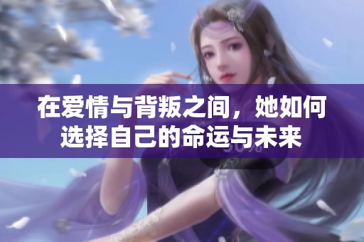 在爱情与背叛之间，她如何选择自己的命运与未来