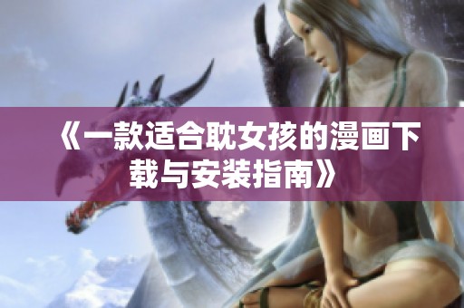 《一款适合耽女孩的漫画下载与安装指南》