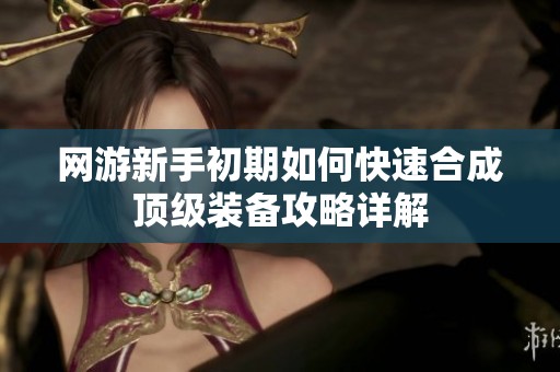 网游新手初期如何快速合成顶级装备攻略详解