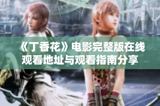 《丁香花》电影完整版在线观看地址与观看指南分享