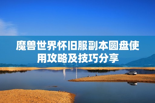魔兽世界怀旧服副本圆盘使用攻略及技巧分享