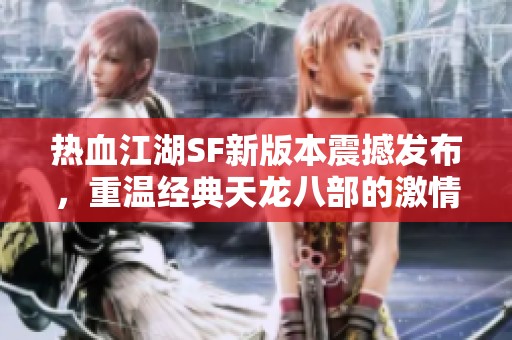 热血江湖SF新版本震撼发布，重温经典天龙八部的激情岁月