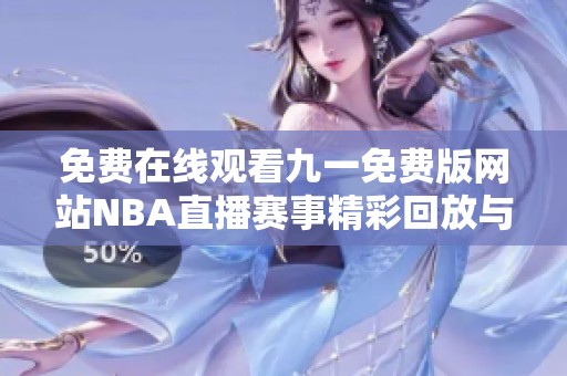 免费在线观看九一免费版网站NBA直播赛事精彩回放与分析