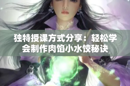 独特授课方式分享：轻松学会制作肉馅小水饺秘诀