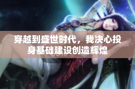穿越到盛世时代，我决心投身基础建设创造辉煌