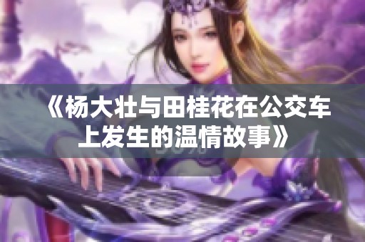 《杨大壮与田桂花在公交车上发生的温情故事》