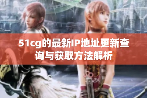 51cg的最新IP地址更新查询与获取方法解析