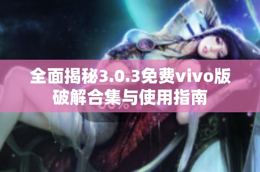 全面揭秘3.0.3免费vivo版破解合集与使用指南