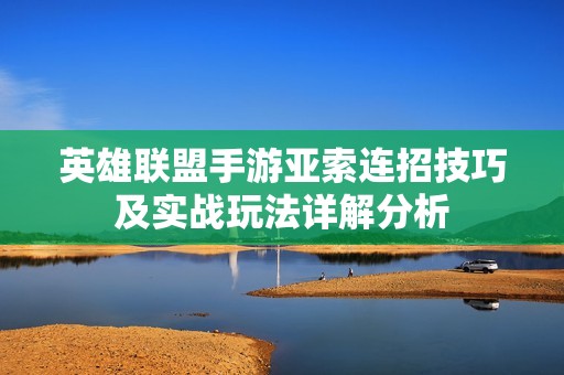 英雄联盟手游亚索连招技巧及实战玩法详解分析