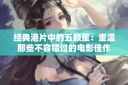 经典港片中的五颗星：重温那些不容错过的电影佳作