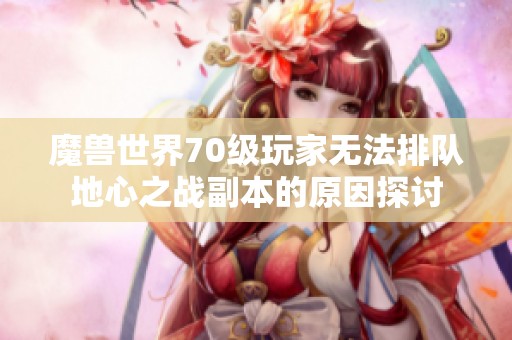 魔兽世界70级玩家无法排队地心之战副本的原因探讨