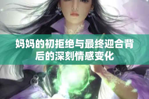 妈妈的初拒绝与最终迎合背后的深刻情感变化