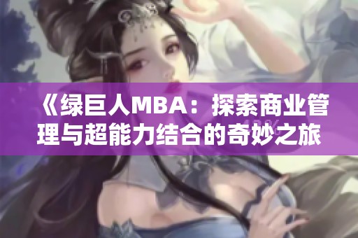 《绿巨人MBA：探索商业管理与超能力结合的奇妙之旅》