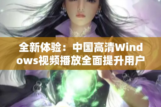 全新体验：中国高清Windows视频播放全面提升用户观影乐趣