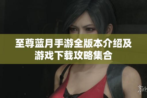 至尊蓝月手游全版本介绍及游戏下载攻略集合
