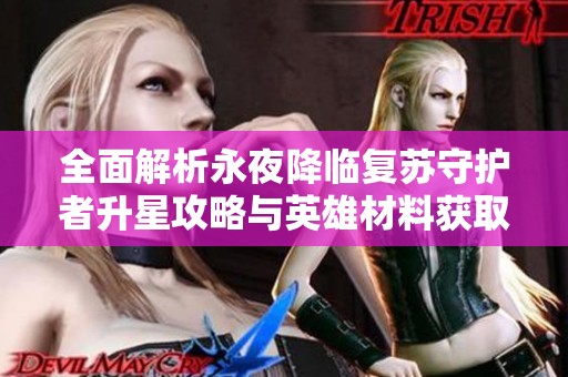 全面解析永夜降临复苏守护者升星攻略与英雄材料获取方法