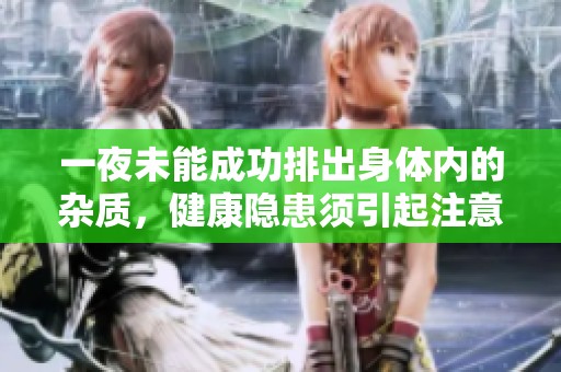 一夜未能成功排出身体内的杂质，健康隐患须引起注意