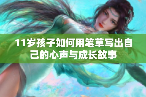 11岁孩子如何用笔草写出自己的心声与成长故事