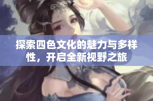 探索四色文化的魅力与多样性，开启全新视野之旅