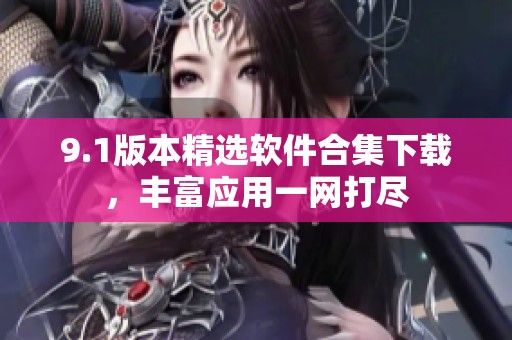 9.1版本精选软件合集下载，丰富应用一网打尽