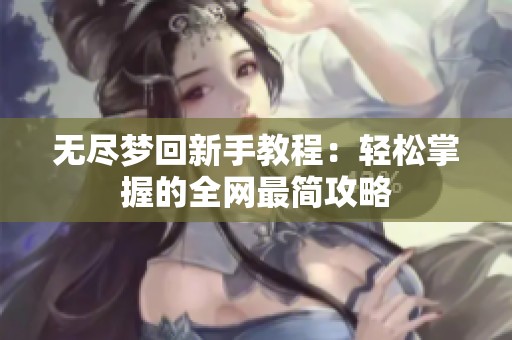 无尽梦回新手教程：轻松掌握的全网最简攻略