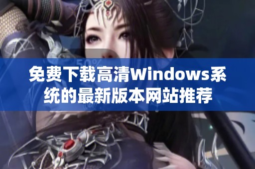 免费下载高清Windows系统的最新版本网站推荐
