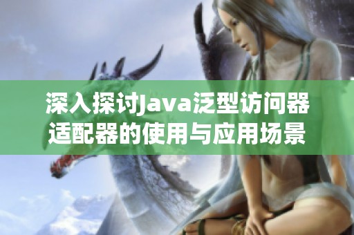 深入探讨Java泛型访问器适配器的使用与应用场景