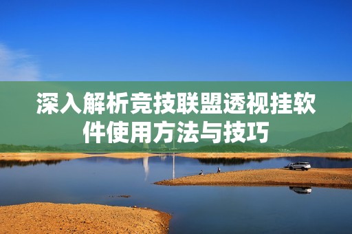 深入解析竞技联盟透视挂软件使用方法与技巧