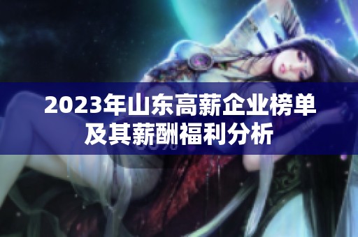 2023年山东高薪企业榜单及其薪酬福利分析