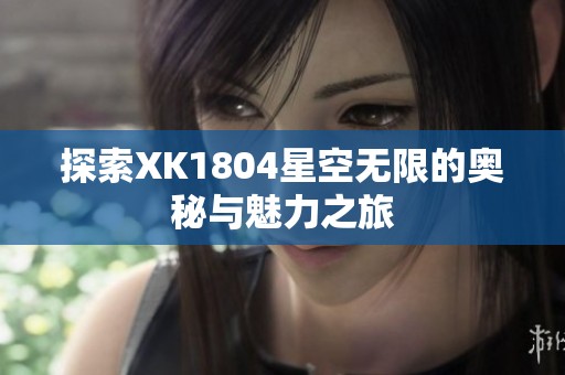 探索XK1804星空无限的奥秘与魅力之旅