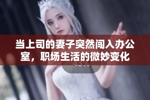 当上司的妻子突然闯入办公室，职场生活的微妙变化