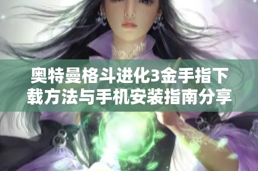 奥特曼格斗进化3金手指下载方法与手机安装指南分享