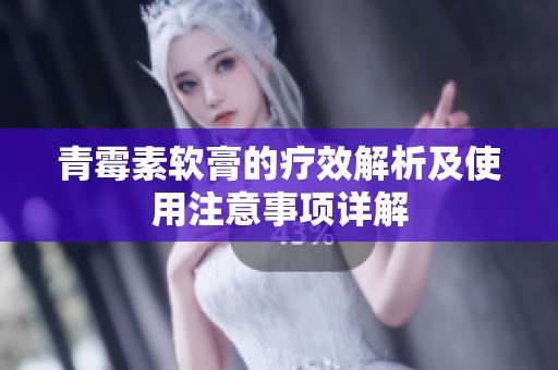 青霉素软膏的疗效解析及使用注意事项详解