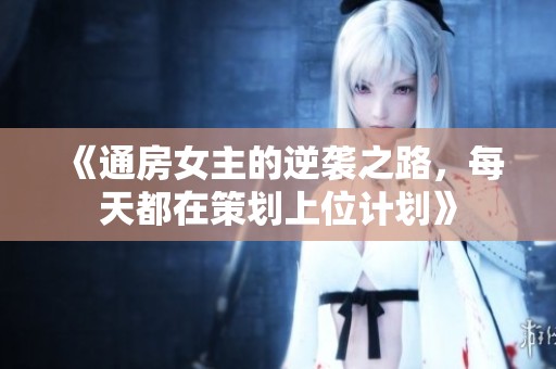 《通房女主的逆袭之路，每天都在策划上位计划》