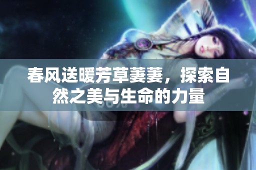 春风送暖芳草萋萋，探索自然之美与生命的力量