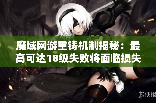 魔域网游重铸机制揭秘：最高可达18级失败将面临损失