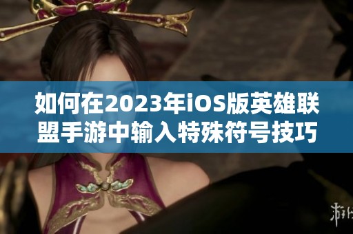 如何在2023年iOS版英雄联盟手游中输入特殊符号技巧分享