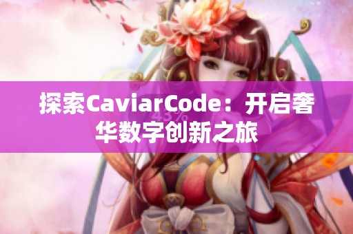 探索CaviarCode：开启奢华数字创新之旅