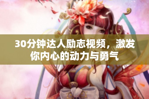 30分钟达人励志视频，激发你内心的动力与勇气