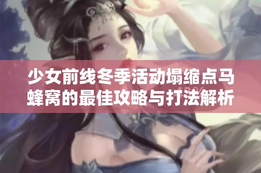 少女前线冬季活动塌缩点马蜂窝的最佳攻略与打法解析