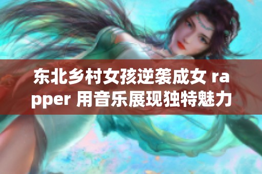 东北乡村女孩逆袭成女 rapper 用音乐展现独特魅力