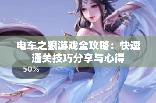 电车之狼游戏全攻略：快速通关技巧分享与心得